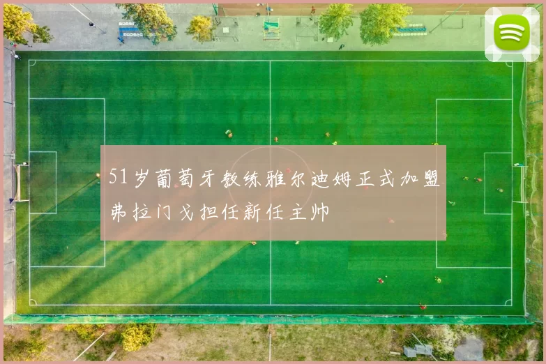 51岁葡萄牙教练雅尔迪姆正式加盟弗拉门戈担任新任主帅