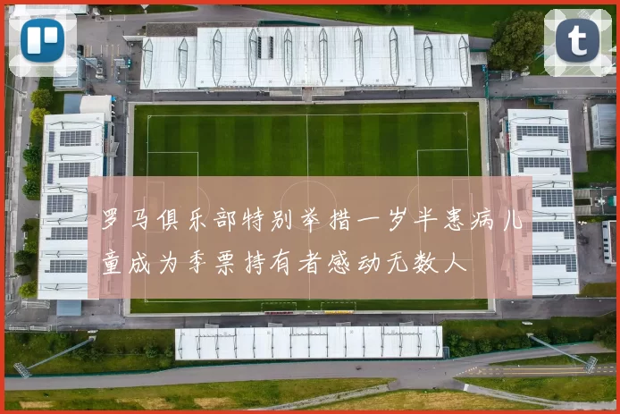 罗马俱乐部特别举措一岁半患病儿童成为季票持有者感动无数人