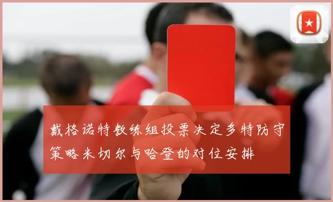 戴格诺特教练组投票决定多特防守策略米切尔与哈登的对位安排
