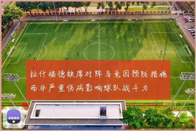 拉什福德缺席对阵马竞因预防措施而非严重伤病影响球队战斗力