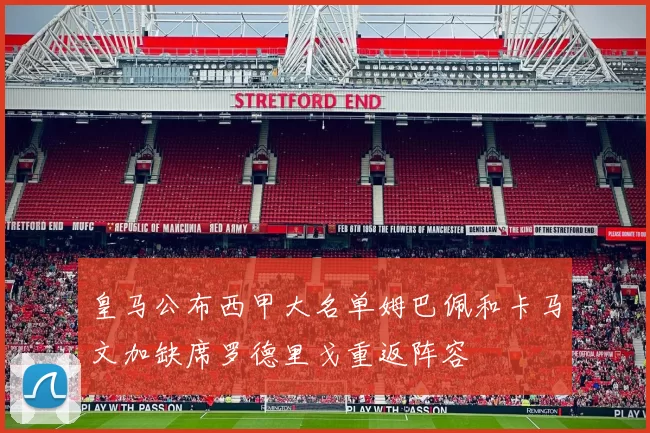 皇马公布西甲大名单姆巴佩和卡马文加缺席罗德里戈重返阵容