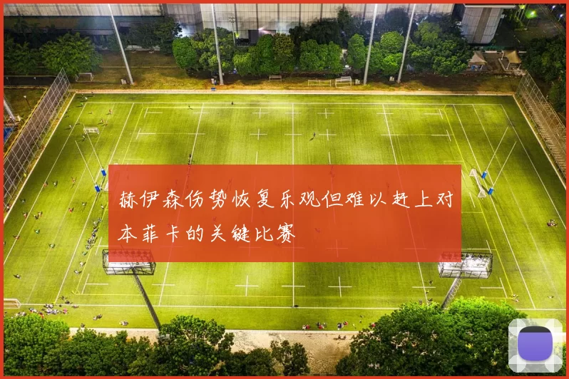 赫伊森伤势恢复乐观但难以赶上对本菲卡的关键比赛